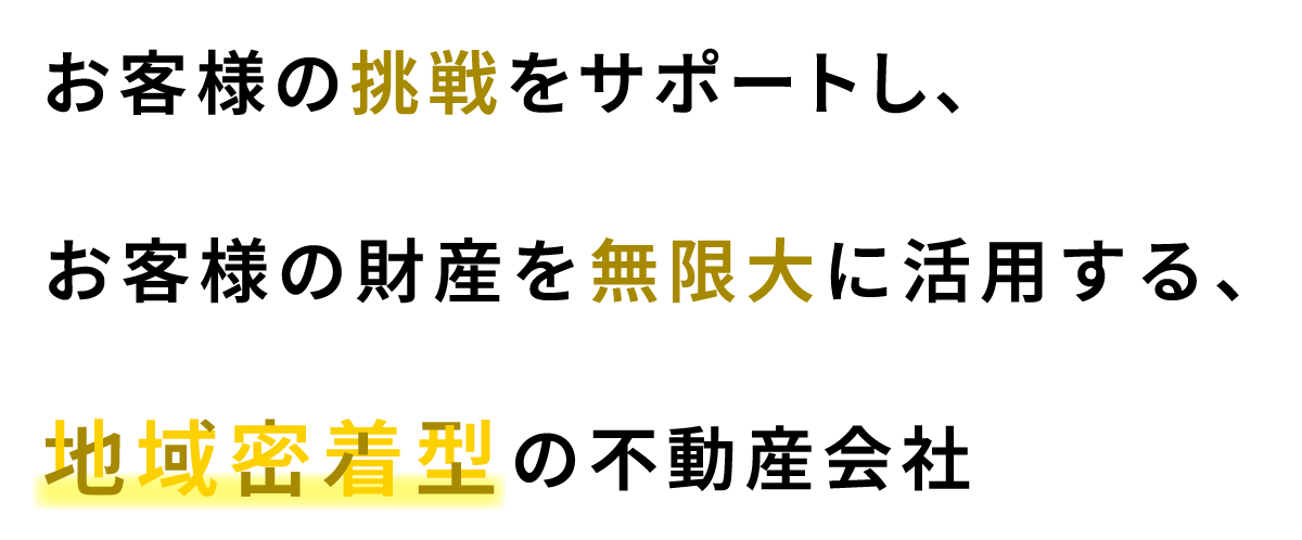 お客様の挑戦をサポートし、お客様の財産を無限大に活用する、地域密着型の不動産会社